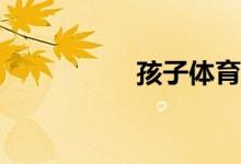 孩子體育不好怎么辦？