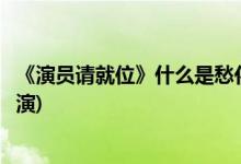 《演員請(qǐng)就位》什么是愁化為河的問題(請(qǐng)擔(dān)任愁化為河的導(dǎo)演)