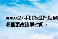 vivox27手機怎么把鎖屏時間設置到上方（vivox70pro 在哪里更改鎖屏時間）
