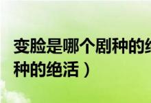 變臉是哪個(gè)劇種的絕活和收入（變臉是哪個(gè)劇種的絕活）