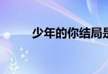 少年的你結(jié)局是啥(少年的你結(jié)局)