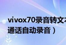 vivox70錄音轉(zhuǎn)文本（vivox70pro怎么開啟通話自動錄音）