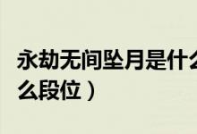 永劫無間墜月是什么段位（永劫無間墜日是什么段位）