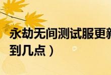 永劫無間測試服更新內(nèi)容（永劫無間一般更新到幾點）
