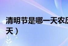 清明節(jié)是哪一天農(nóng)歷幾月幾號（清明節(jié)是哪一天）