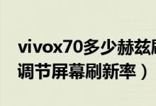 vivox70多少赫茲刷新率（vivox70pro怎么調(diào)節(jié)屏幕刷新率）
