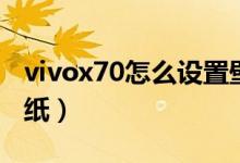 vivox70怎么設(shè)置壁紙（vivox70怎么設(shè)置壁紙）