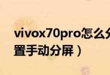 vivox70pro怎么分屏（vivox70pro如何設(shè)置手動分屏）