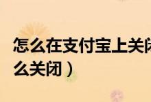 怎么在支付寶上關閉錢管家（支付寶錢管家怎么關閉）