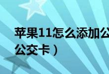 蘋果11怎么添加公交卡（蘋果手機怎樣添加公交卡）