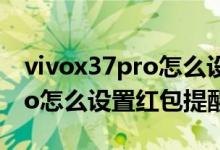 vivox37pro怎么設置紅包提醒（vivox70pro怎么設置紅包提醒）