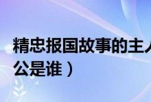 精忠報國故事的主人公是誰（精忠報國的主人公是誰）