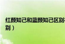 紅顏知己和藍顏知己區(qū)別在哪兒（紅顏知己和藍顏知己的區(qū)別）