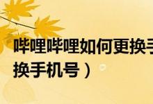 嗶哩嗶哩如何更換手機號碼（嗶哩嗶哩如何更換手機號）