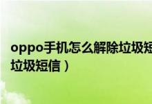 oppo手機怎么解除垃圾短信攔截（oppo手機怎么智能攔截垃圾短信）