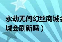 永劫無間幻絲商城會(huì)絕版么（永劫無間幻絲商城會(huì)刷新嗎）