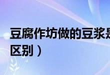豆腐作坊做的豆?jié){是純豆?jié){嗎（豆汁和豆?jié){的區(qū)別）