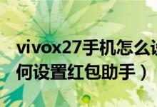 vivox27手機怎么設(shè)置紅包提醒（vivox70如何設(shè)置紅包助手）