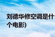 劉德華修空調(diào)是什么電影(劉德華修空調(diào)是哪個電影)