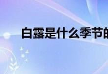 白露是什么季節(jié)的（白露是什么季節(jié)）