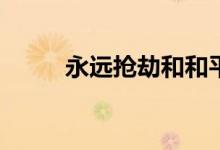 永遠(yuǎn)搶劫和和平精英有什么區(qū)別？