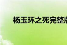 楊玉環(huán)之死完整版（楊玉環(huán)怎么死的）