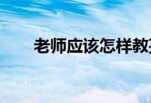 老師應(yīng)該怎樣教孩子寫(xiě)“寫(xiě)景”作文