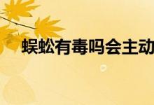 蜈蚣有毒嗎會主動咬人嗎（蜈蚣有毒嗎）