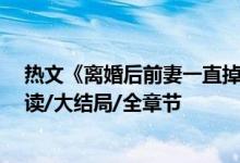熱文《離婚后前妻一直掉馬甲》南頌,喻晉文,鹿小策全文閱讀/大結(jié)局/全章節(jié)