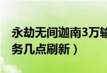 永劫無間迦南3萬輸出任務(wù)（永劫無間每日任務(wù)幾點(diǎn)刷新）