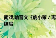 南頌,喻晉文《鹿小策／離婚后前妻一直掉馬甲》小說全文大結(jié)局