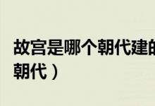 故宮是哪個(gè)朝代建的是元朝么（故宮建于哪個(gè)朝代）