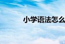 小學(xué)語法怎么學(xué)習(xí)（實用方法）