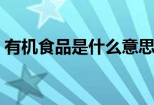 有機(jī)食品是什么意思（有機(jī)食品是什么意思）