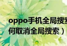 oppo手機全局搜索怎么關(guān)掉（oppo手機如何取消全局搜索）