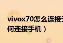 vivox70怎么連接無(wú)線耳機(jī)（vivox70pro如何連接手機(jī)）