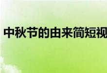 中秋節(jié)的由來簡(jiǎn)短視頻（中秋節(jié)的由來簡(jiǎn)短）