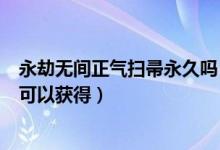永劫無間正氣掃帚永久嗎（永劫無間正氣掃帚幾次舉報(bào)成功可以獲得）
