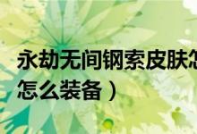 永劫無(wú)間鋼索皮膚怎么換（永劫無(wú)間鉤索皮膚怎么裝備）
