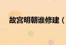 故宮明朝誰修建（故宮始建于哪個(gè)朝代）