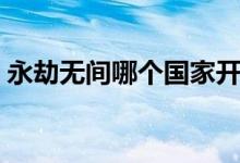 永劫無(wú)間哪個(gè)國(guó)家開(kāi)發(fā)（永劫無(wú)間誰(shuí)開(kāi)發(fā)的）