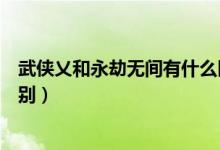 武俠乂和永劫無(wú)間有什么區(qū)別（永劫無(wú)間不同價(jià)格有什么區(qū)別）
