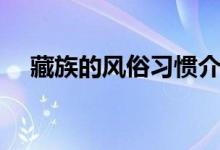 藏族的風(fēng)俗習(xí)慣介紹（藏族的風(fēng)俗習(xí)慣）