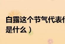 白露這個(gè)節(jié)氣代表什么意思（白露節(jié)氣的含義是什么）