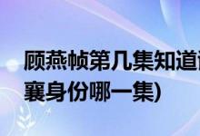 顧燕幀第幾集知道謝襄是女的(顧燕幀確認謝襄身份哪一集)