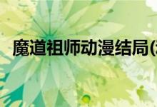 魔道祖師動漫結局(動漫魔道祖師最后如何)