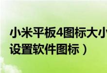 小米平板4圖標大小設置（小米平板5pro如何設置軟件圖標）