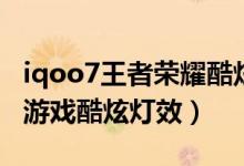 iqoo7王者榮耀酷炫燈效（iqoo8在哪里設置游戲酷炫燈效）