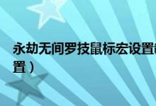 永劫無間羅技鼠標(biāo)宏設(shè)置教程（永劫無間羅技鼠標(biāo)宏怎么設(shè)置）