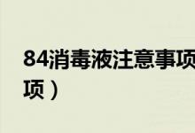 84消毒液注意事項(xiàng)有哪些（84消毒液注意事項(xiàng)）